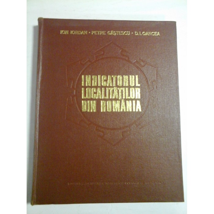 INDICATORUL LOCALITATILOR DIN ROMANIA - ION IORDAN, PETRE GASTESCU, D. I. OANCEA